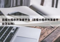 百度小程序开发者平台（百度小程序开发者平台怎么样）