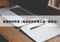 电信软件开发（电信软件开发工资一般多少）