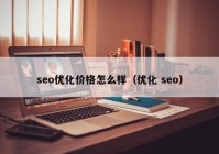 seo优化价格怎么样（优化 seo）