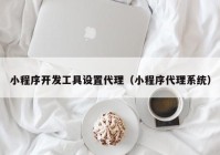 小程序开发工具设置代理（小程序代理系统）