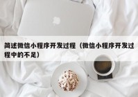 简述微信小程序开发过程（微信小程序开发过程中的不足）