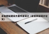 企业网站建设方案毕业设计（企业网站设计论文）