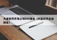 大连软件开发公司500强有（大连软件企业排名）